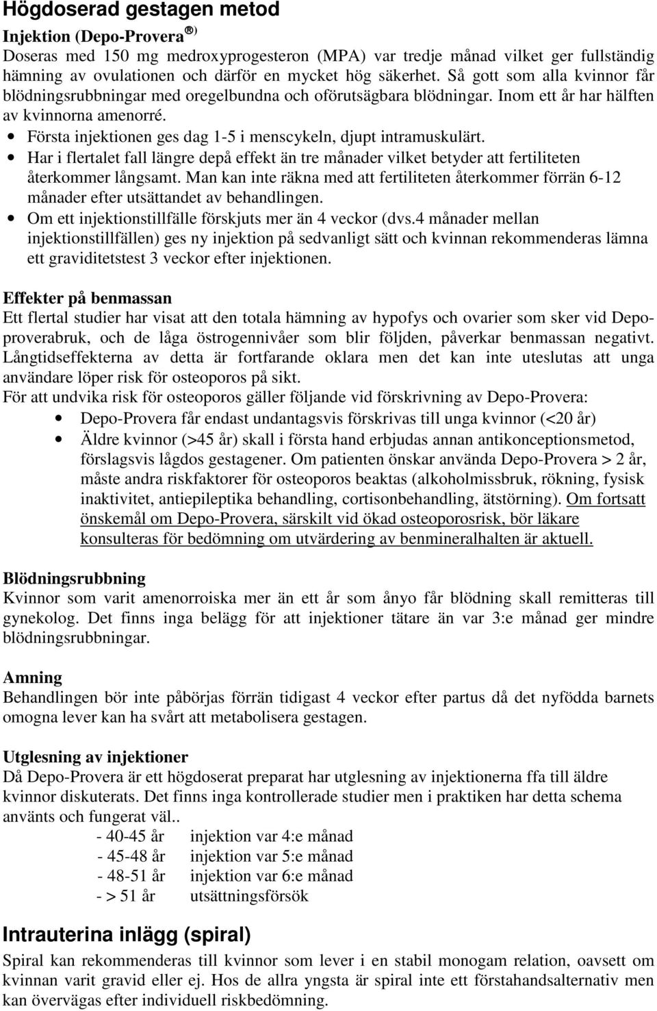 Första injektionen ges dag 1-5 i menscykeln, djupt intramuskulärt. Har i flertalet fall längre depå effekt än tre månader vilket betyder att fertiliteten återkommer långsamt.