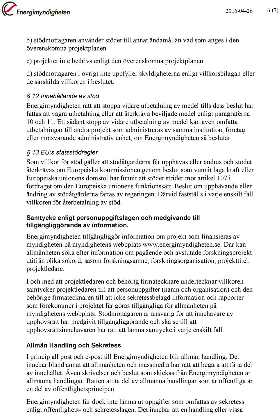 12 Innehållande av stöd Energimyndigheten rätt att stoppa vidare utbetalning av medel tills dess beslut har fattas att vägra utbetalning eller att återkräva beviljade medel enligt paragraferna 10 och