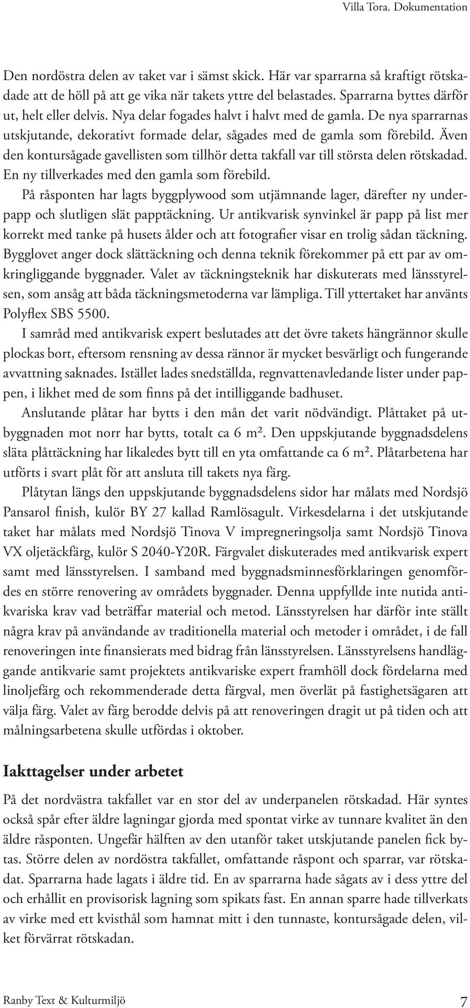 Även den kontursågade gavellisten som tillhör detta takfall var till största delen rötskadad. En ny tillverkades med den gamla som förebild.