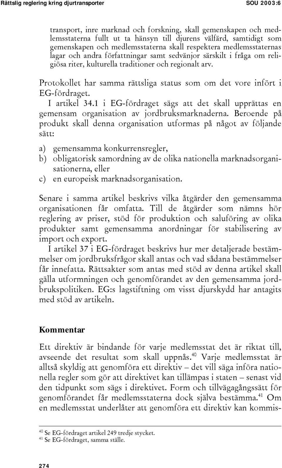 Protokollet har samma rättsliga status som om det vore infört i EG-fördraget. I artikel 34.1 i EG-fördraget sägs att det skall upprättas en gemensam organisation av jordbruksmarknaderna.