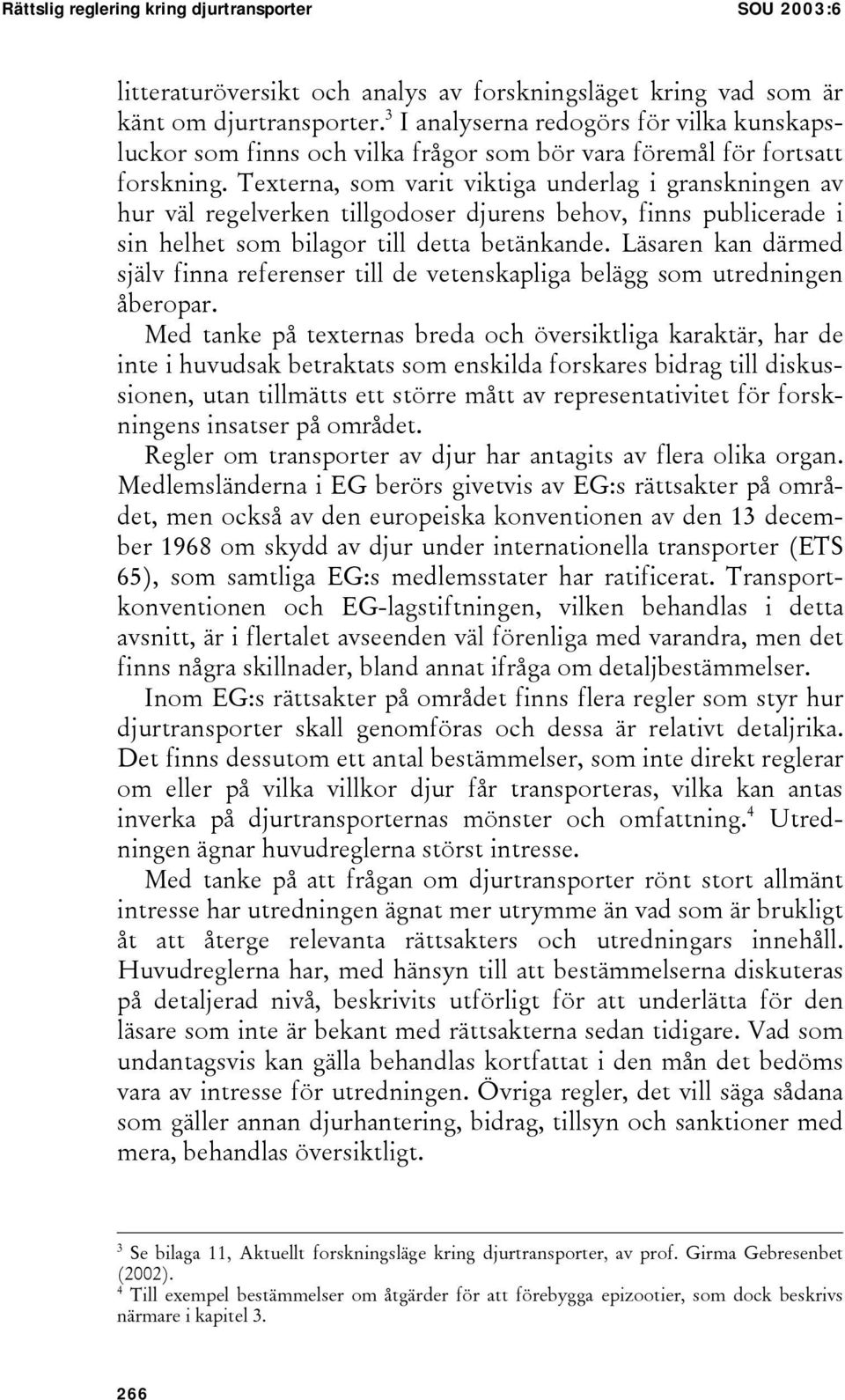 Texterna, som varit viktiga underlag i granskningen av hur väl regelverken tillgodoser djurens behov, finns publicerade i sin helhet som bilagor till detta betänkande.