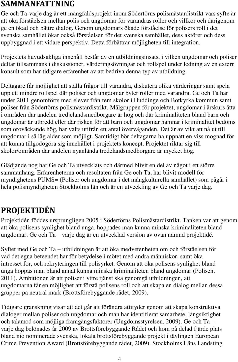 Genom ungdomars ökade förståelse för polisers roll i det svenska samhället ökar också förståelsen för det svenska samhället, dess aktörer och dess uppbyggnad i ett vidare perspektiv.