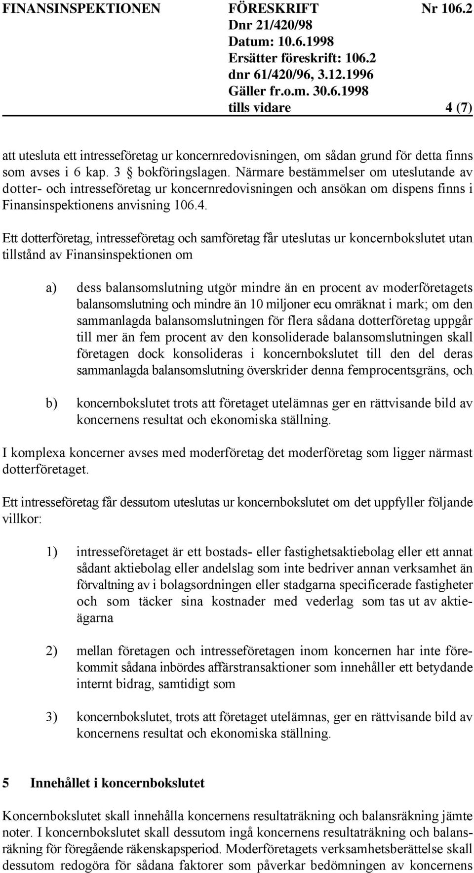 Ett dotterföretag, intresseföretag och samföretag får uteslutas ur koncernbokslutet utan tillstånd av Finansinspektionen om a) dess balansomslutning utgör mindre än en procent av moderföretagets