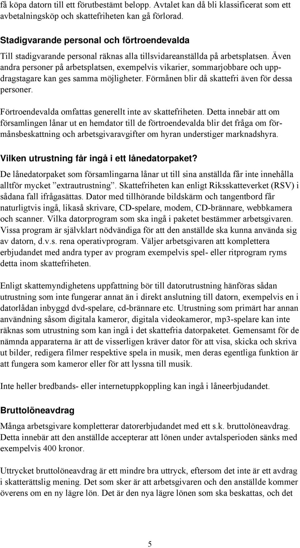 Även andra personer på arbetsplatsen, exempelvis vikarier, sommarjobbare och uppdragstagare kan ges samma möjligheter. Förmånen blir då skattefri även för dessa personer.