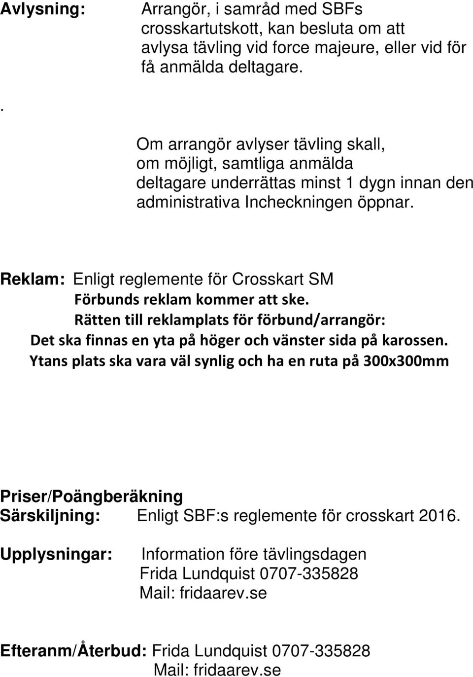 Reklam: Enligt reglemente för Crosskart SM Förbunds reklam kommer att ske. Rätten till reklamplats för förbund/arrangör: Det ska finnas en yta på höger och vänster sida på karossen.