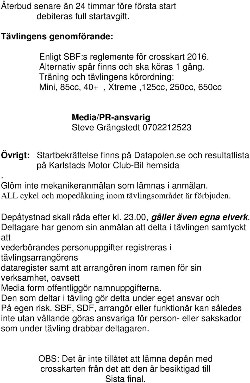 se och resultatlista på Karlstads Motor Club-Bil hemsida. Glöm inte mekanikeranmälan som lämnas i anmälan. ALL cykel och mopedåkning inom tävlingsområdet är förbjuden. Depåtystnad skall råda efter kl.