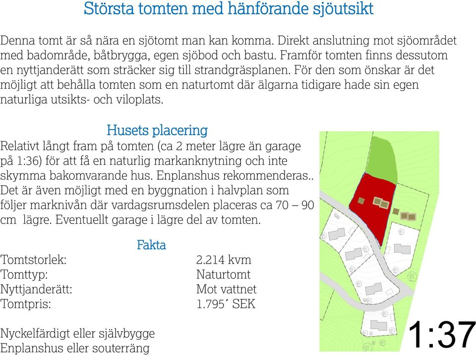 För den som önskar är det möjligt att behålla tomten som en naturtomt där älgarna tidigare hade sin egen naturliga utsikts- och viloplats.