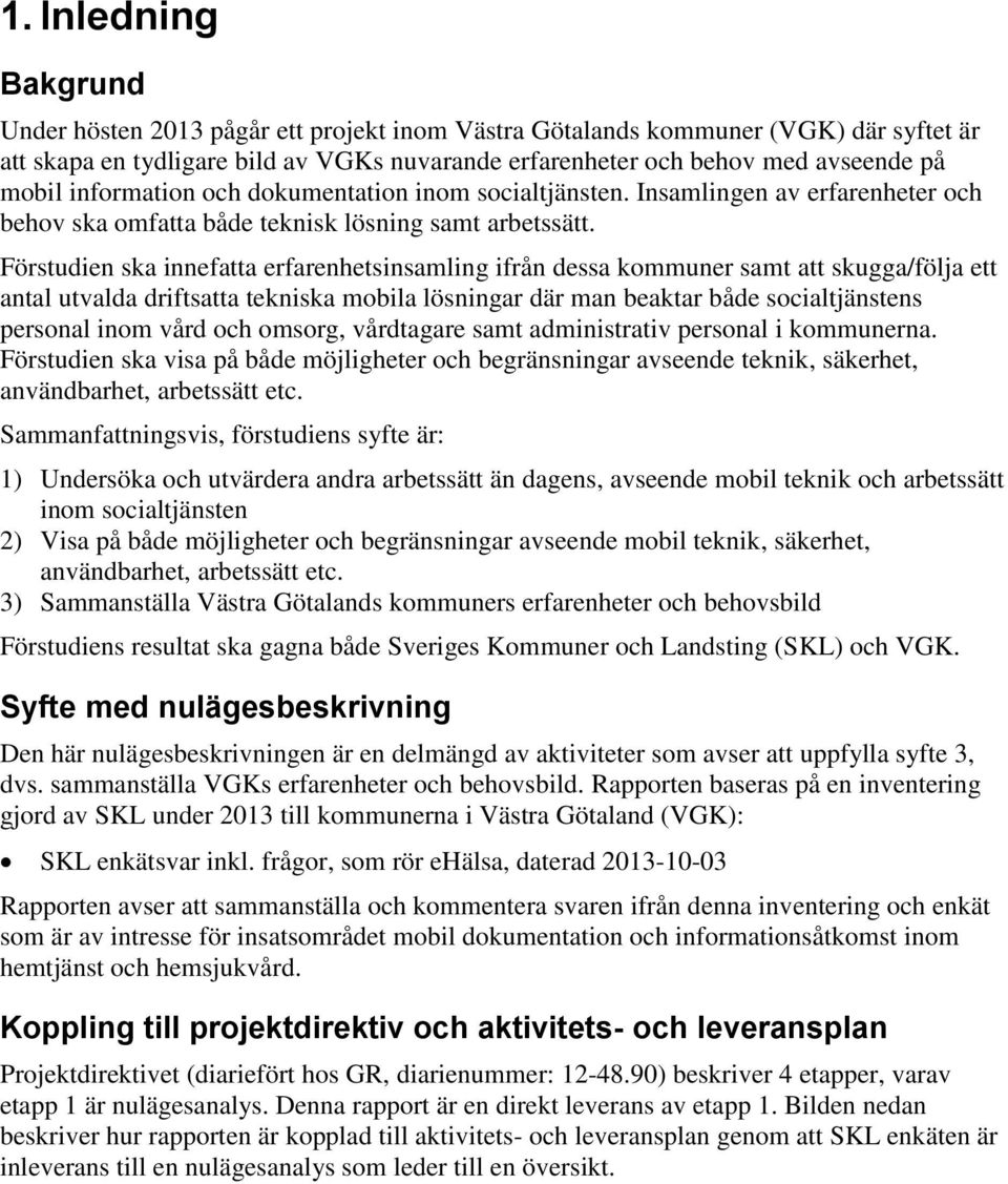 Förstudien ska innefatta erfarenhetsinsamling ifrån dessa kommuner samt att skugga/följa ett antal utvalda driftsatta tekniska mobila lösningar där man beaktar både socialtjänstens personal inom vård