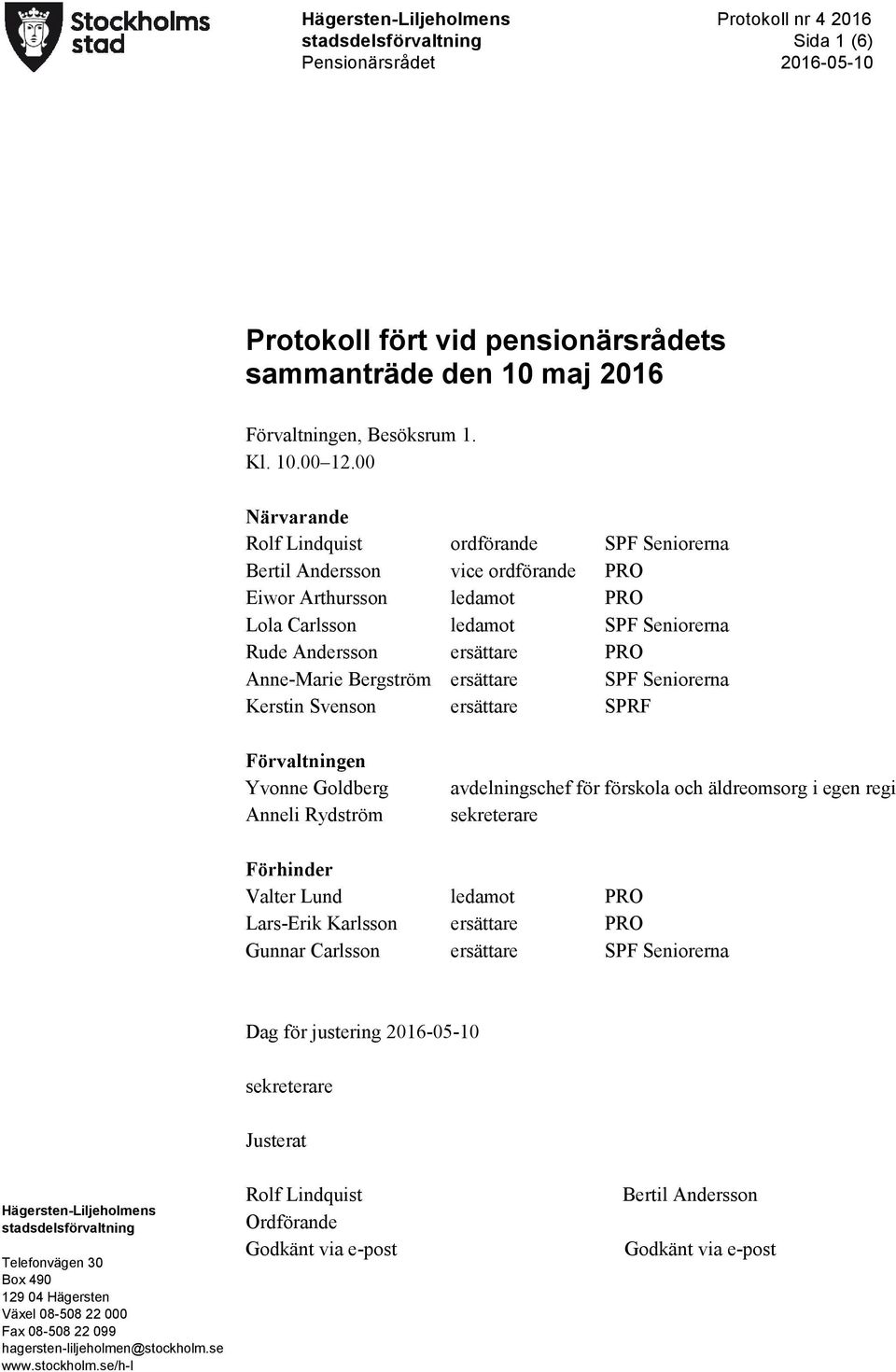 Anne-Marie Bergström ersättare SPF Seniorerna Kerstin Svenson ersättare SPRF Förvaltningen Yvonne Goldberg Anneli Rydström avdelningschef för förskola och äldreomsorg i egen regi sekreterare