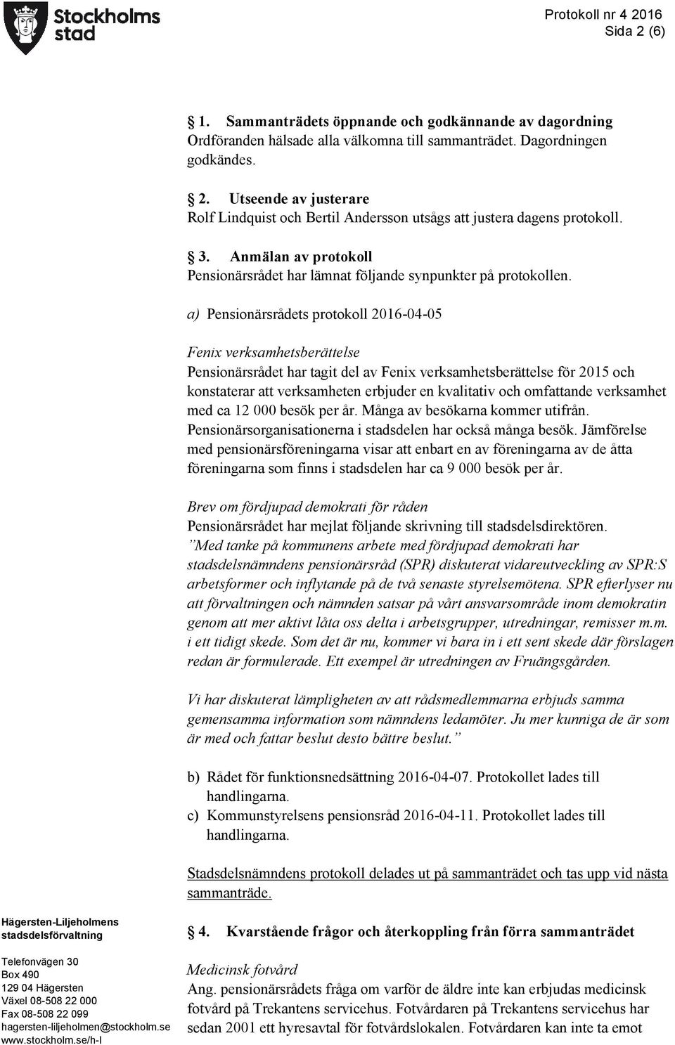 a) Pensionärsrådets protokoll 2016-04-05 Fenix verksamhetsberättelse Pensionärsrådet har tagit del av Fenix verksamhetsberättelse för 2015 och konstaterar att verksamheten erbjuder en kvalitativ och