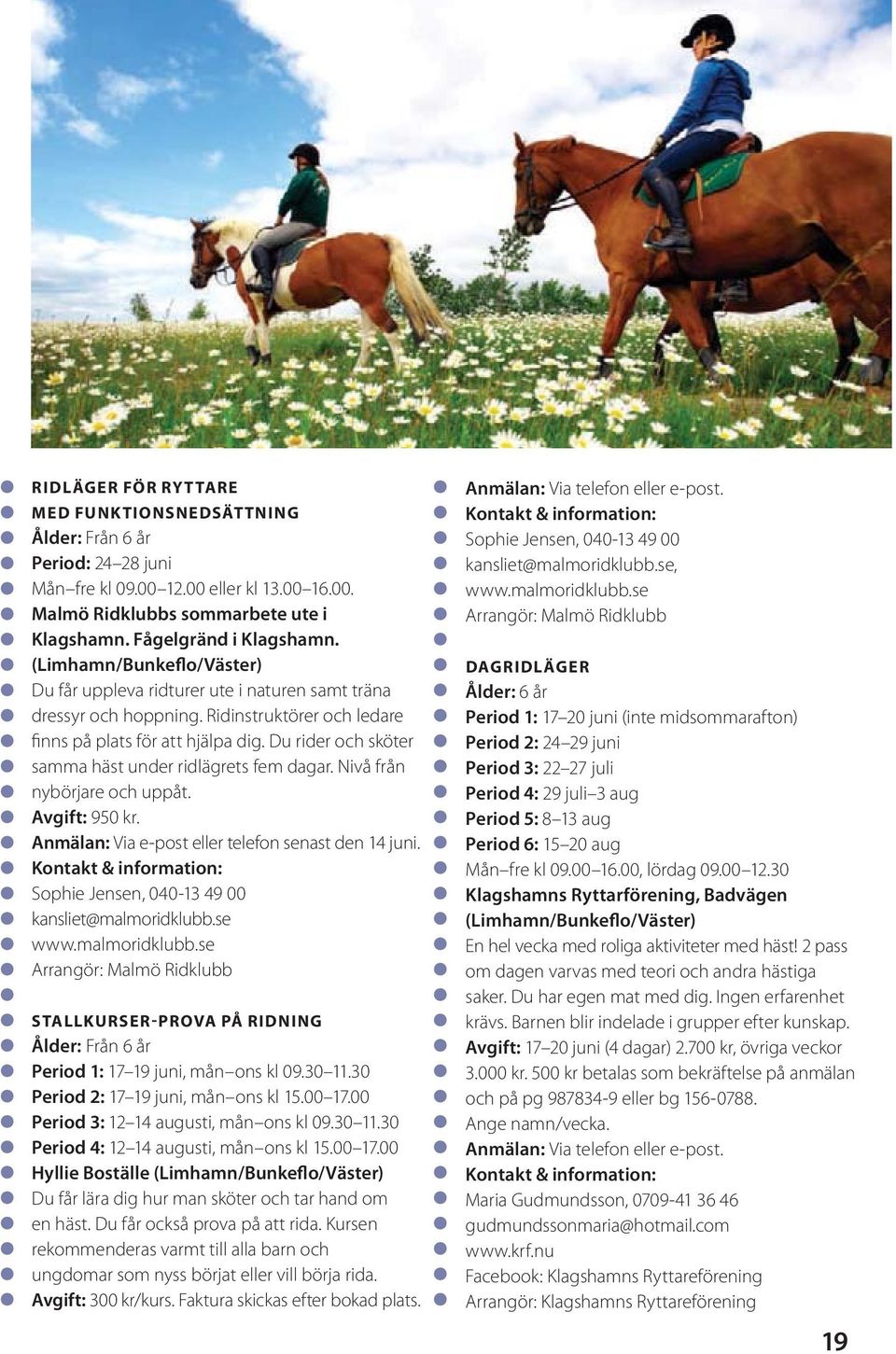 Du rider och sköter samma häst under ridlägrets fem dagar. Nivå från nybörjare och uppåt. Avgift: 950 kr. Anmälan: Via e-post eller telefon senast den 14 juni.