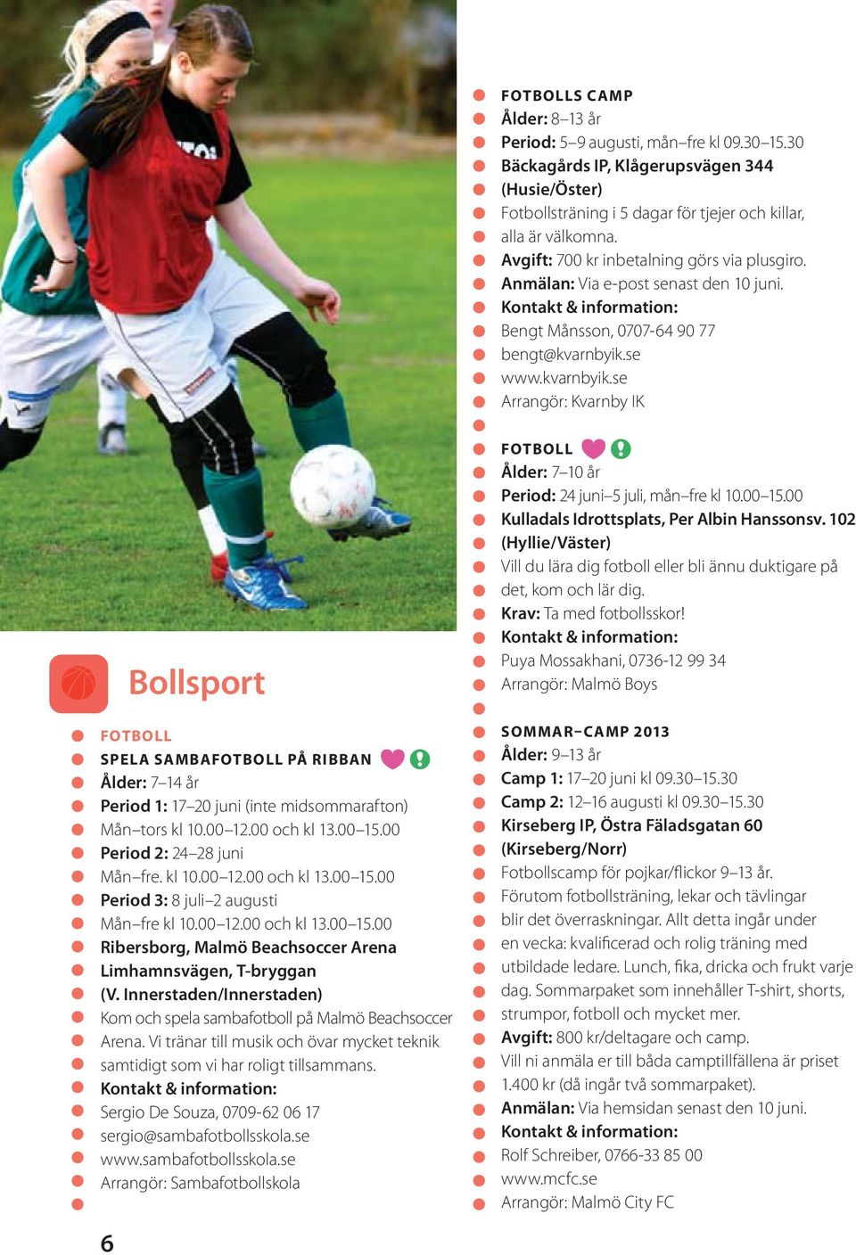 se www.kvarnbyik.se Arrangör: Kvarnby IK Bollsport FOTBOLL SPELA SAMBAFOTBOLL PÅ RIBBAN Ålder: 7 14 år Period 1: 17 20 juni (inte midsommarafton) Mån tors kl 10.00 12.00 och kl 13.00 15.