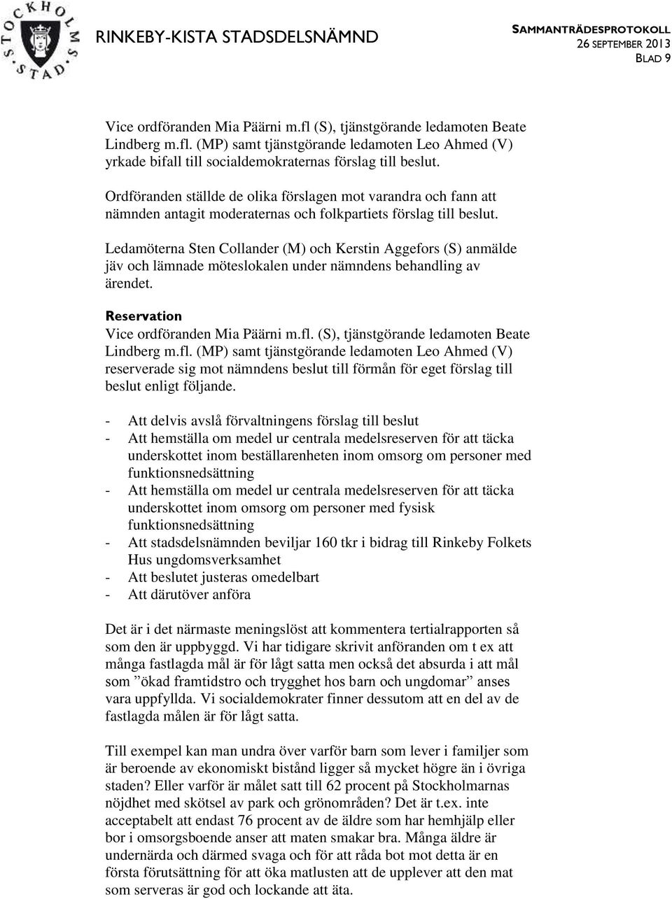 Ledamöterna Sten Collander (M) och Kerstin Aggefors (S) anmälde jäv och lämnade möteslokalen under nämndens behandling av ärendet. Reservation Vice ordföranden Mia Päärni m.fl.