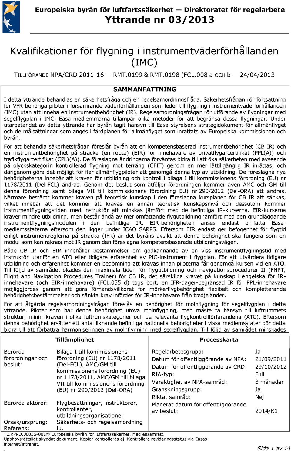 008 a OCH b 24/04/2013 Berörda förordningar och beslut: Berörda aktörer: Tillämplighet Bilaga I till kommissionens förordning (EU) nr 1178/2011 (Del-FCL), AMC/GM till kommissionens förordning (EU) nr