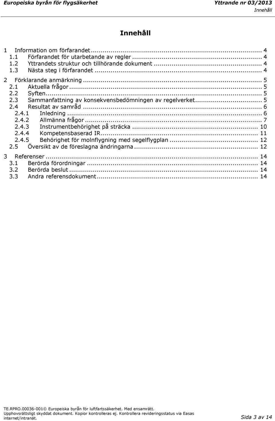 .. 6 2.4.1 Inledning... 6 2.4.2 Allmänna frågor... 7 2.4.3 Instrumentbehörighet på sträcka... 10 2.4.4 Kompetensbaserad IR... 11 2.4.5 Behörighet för molnflygning med segelflygplan... 12 2.