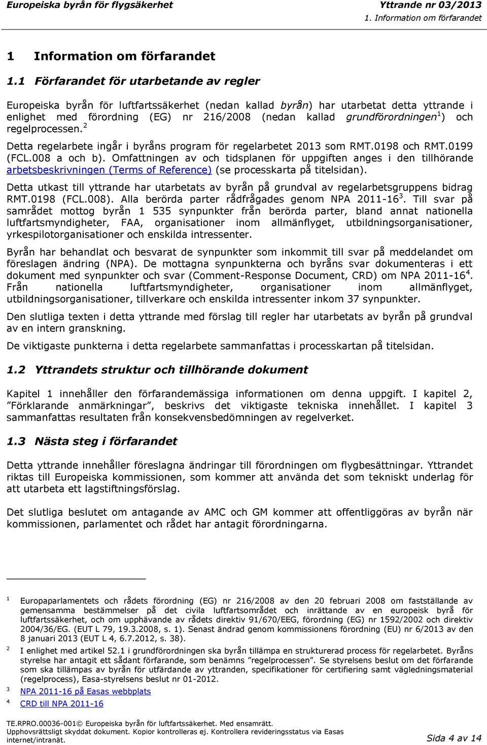 grundförordningen 1 ) och regelprocessen. 2 Detta regelarbete ingår i byråns program för regelarbetet 2013 som RMT.0198 och RMT.0199 (FCL.008 a och b).