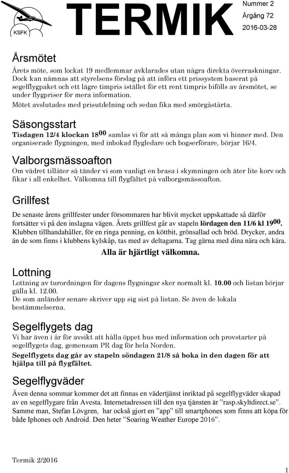 information. Mötet avslutades med prisutdelning och sedan fika med smörgåstårta. Säsongsstart Tisdagen 12/4 klockan 18 00 samlas vi för att så många plan som vi hinner med.