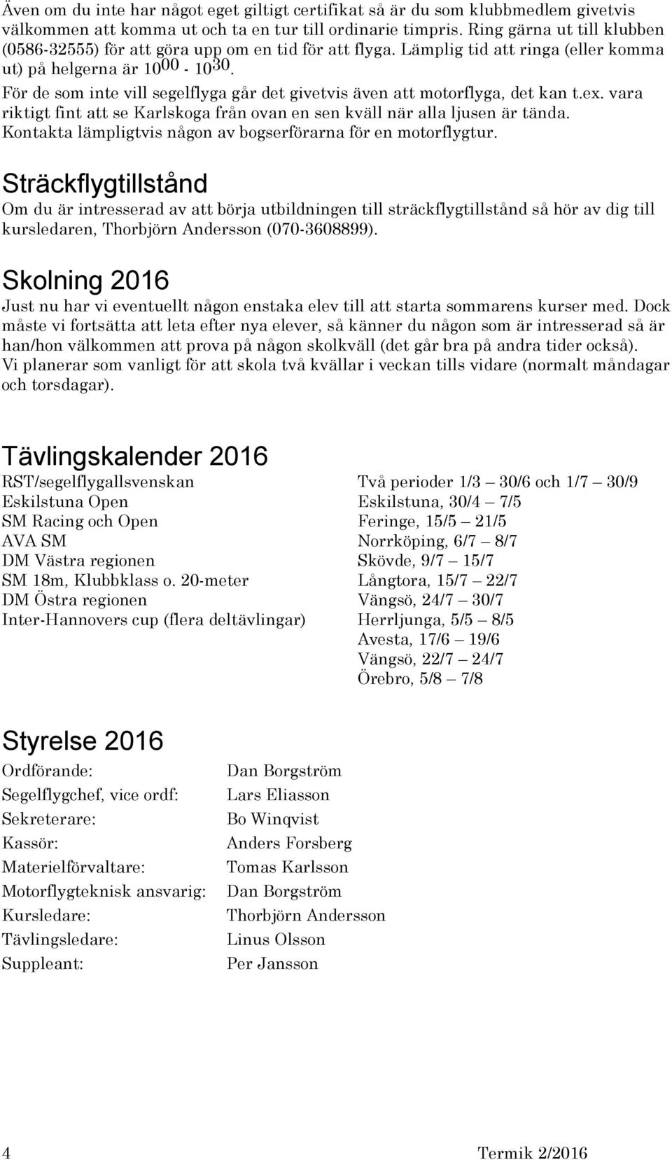 För de som inte vill segelflyga går det givetvis även att motorflyga, det kan t.ex. vara riktigt fint att se Karlskoga från ovan en sen kväll när alla ljusen är tända.