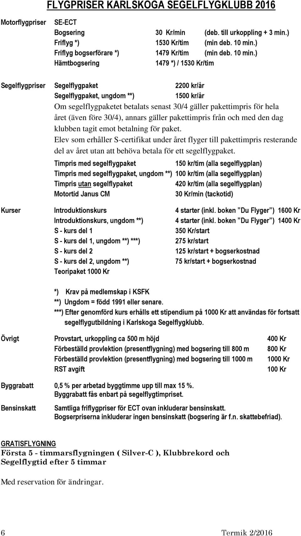 ) Hämtbogsering 1479 *) / 1530 Kr/tim Segelflygpriser Segelflygpaket 2200 kr/år Segelflygpaket, ungdom **) 1500 kr/år Om segelflygpaketet betalats senast 30/4 gäller pakettimpris för hela året (även