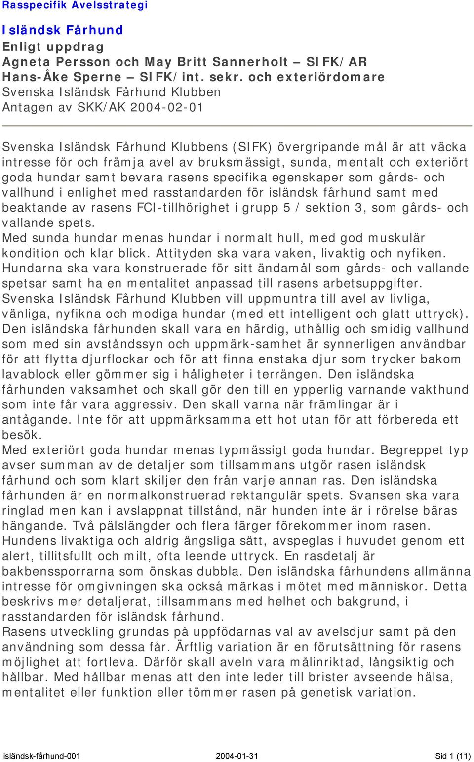 sunda, mentalt och exteriört goda hundar samt bevara rasens specifika egenskaper som gårds- och vallhund i enlighet med rasstandarden för isländsk fårhund samt med beaktande av rasens