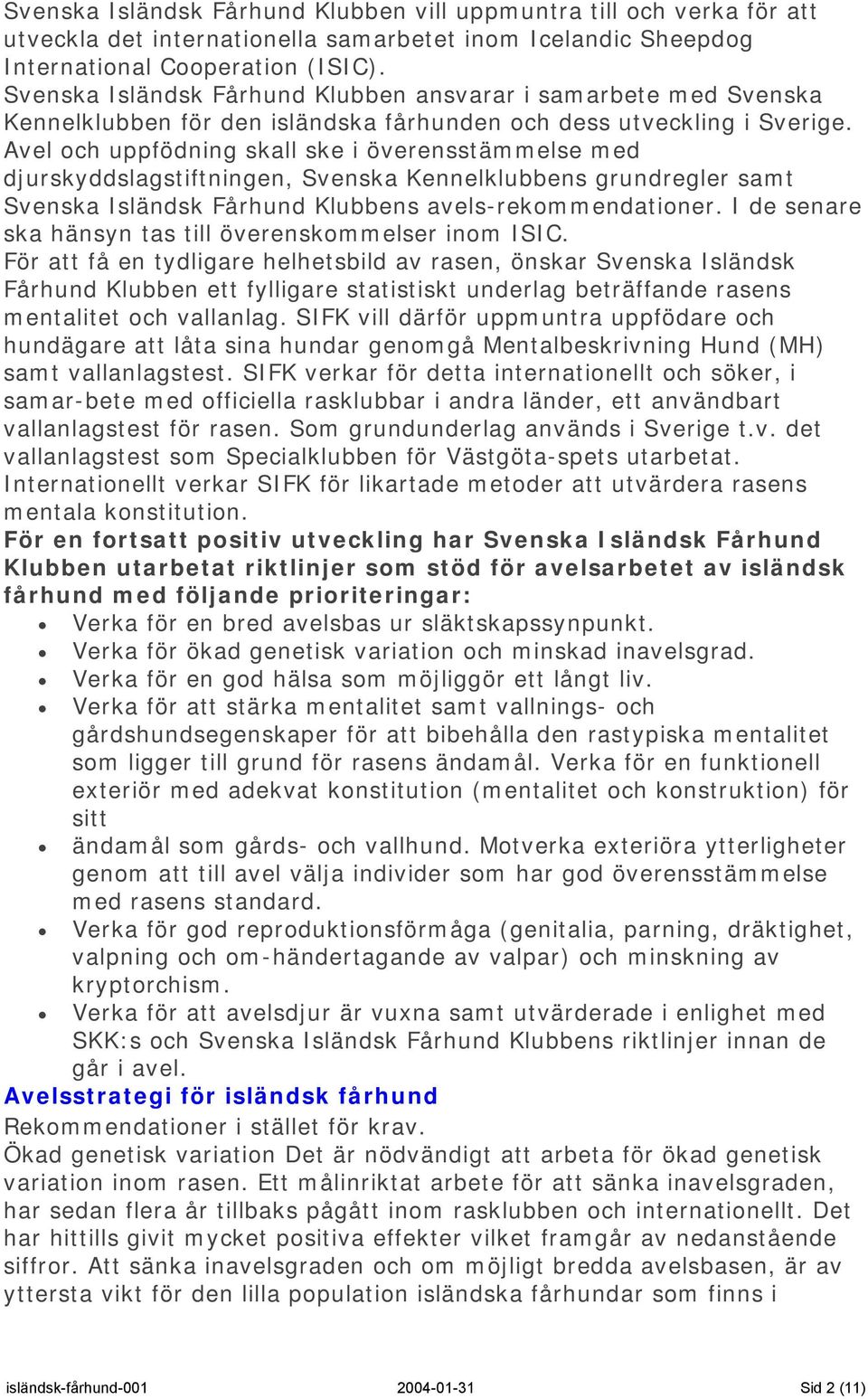 Avel och uppfödning skall ske i överensstämmelse med djurskyddslagstiftningen, Svenska Kennelklubbens grundregler samt Svenska Isländsk Fårhund Klubbens avels-rekommendationer.