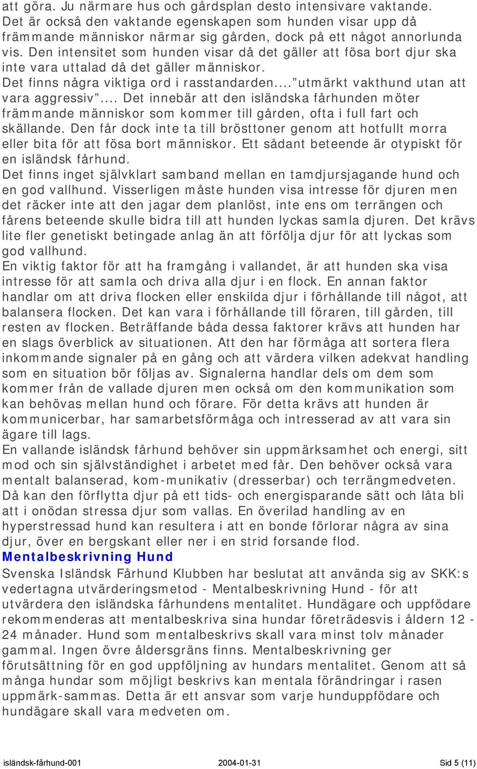 .. Det innebär att den isländska fårhunden möter främmande människor som kommer till gården, ofta i full fart och skällande.