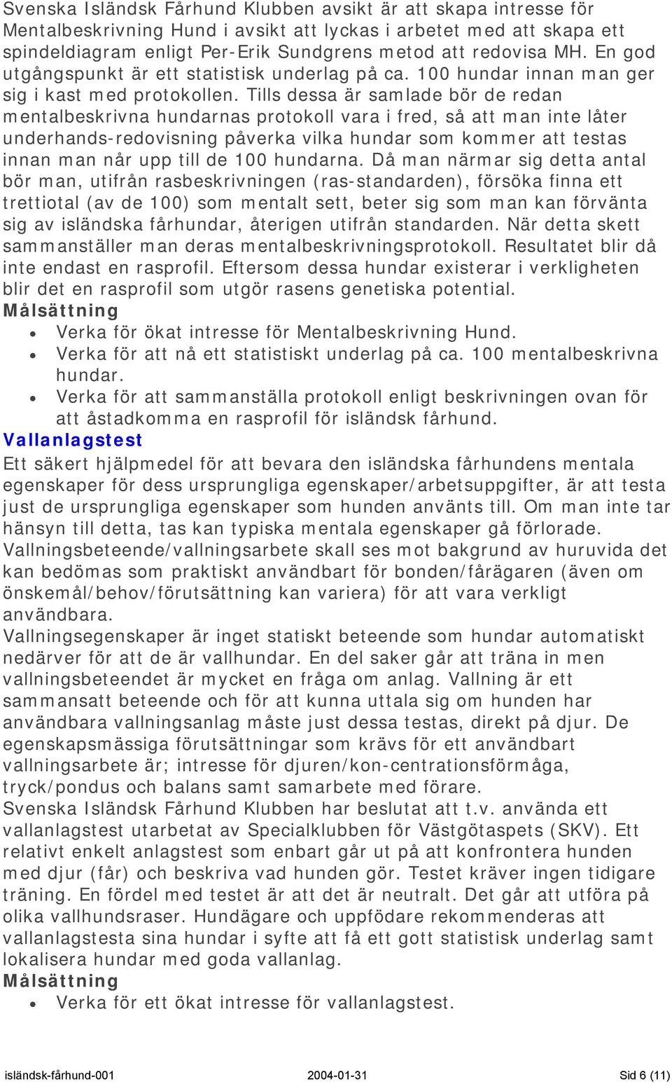 Tills dessa är samlade bör de redan mentalbeskrivna hundarnas protokoll vara i fred, så att man inte låter underhands-redovisning påverka vilka hundar som kommer att testas innan man når upp till de