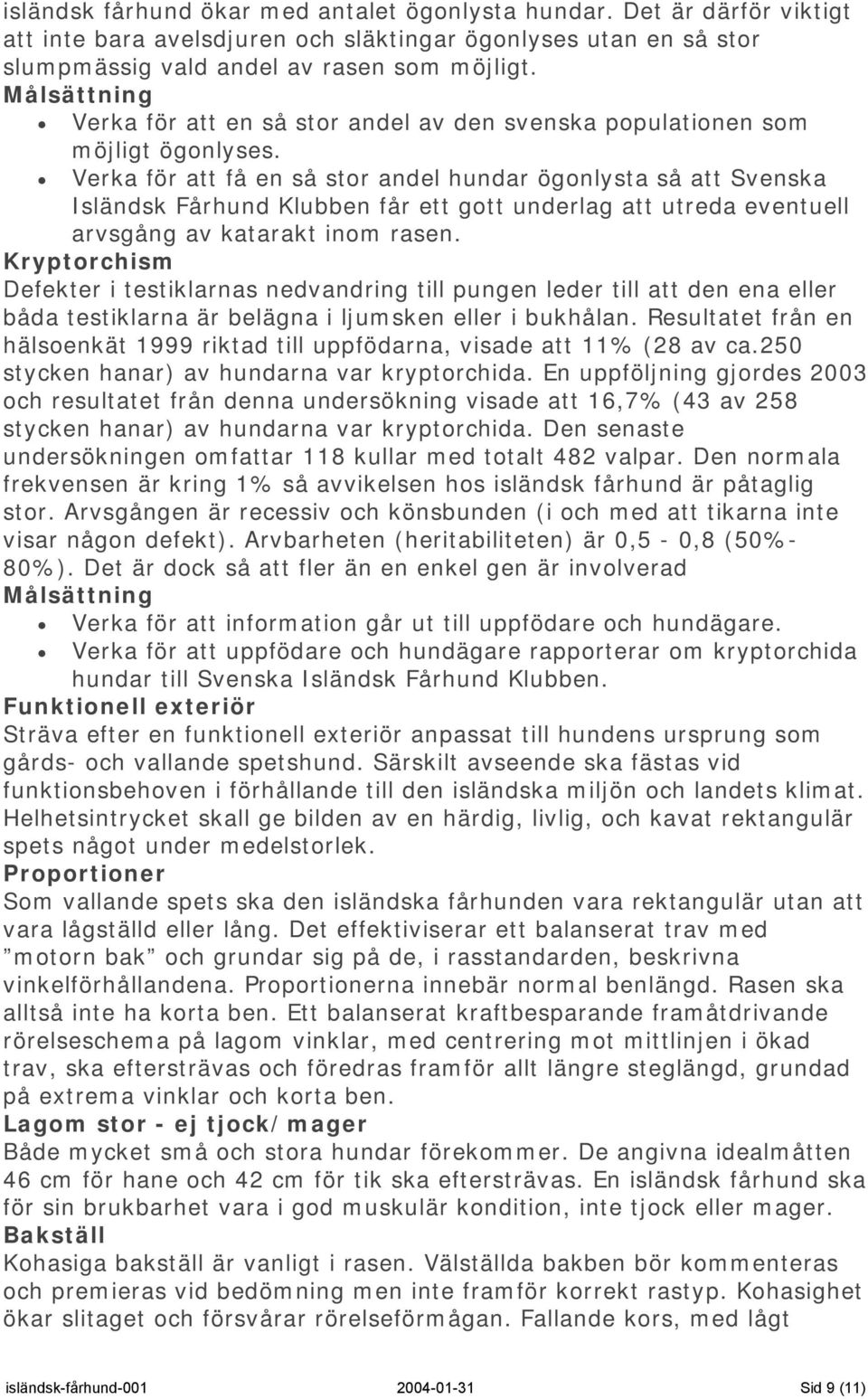 Verka för att få en så stor andel hundar ögonlysta så att Svenska Isländsk Fårhund Klubben får ett gott underlag att utreda eventuell arvsgång av katarakt inom rasen.