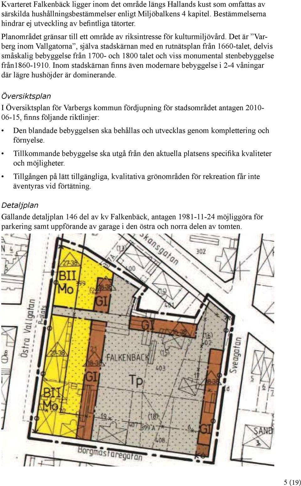 Det är Varberg inom Vallgatorna, själva stadskärnan med en rutnätsplan från 1660-talet, delvis småskalig bebyggelse från 1700- och 1800 talet och viss monumental stenbebyggelse från1860-1910.