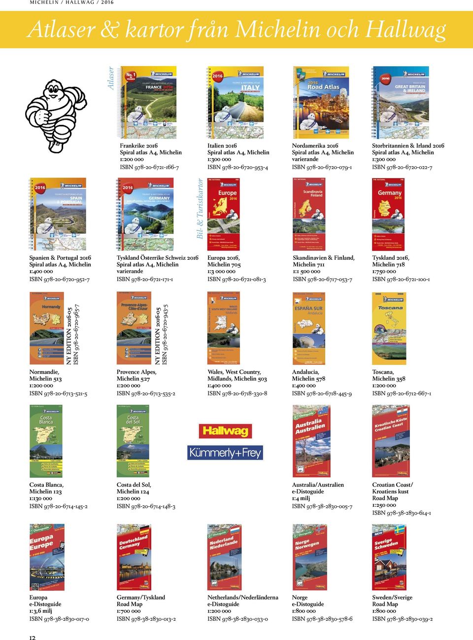 Turistkartor Atlaser Spanien & Portugal 2016 Spiral atlas A4, Michelin 1:400 000 ISBN 978-20-6720-952-7 Tyskland Österrike Schweiz 2016 Spiral atlas A4, Michelin varierande ISBN 978-20-6721-171-1