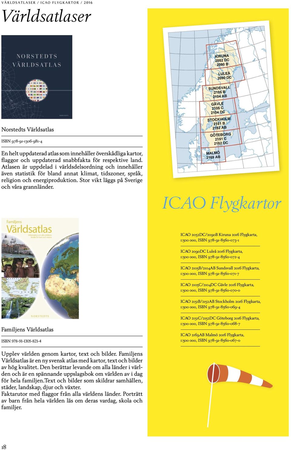 Stor vikt läggs på Sverige och våra grannländer. ICAO Flygkartor Familjens Världsatlas ISBN 978-91-1305-821-4 Upplev världen genom kartor, text och bilder.