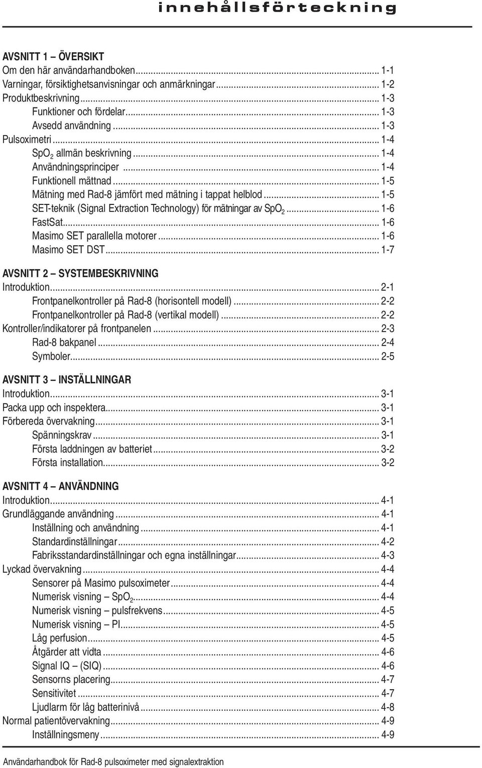 .. 1-5 SET-teknik (Signal Extraction Technology) för mätningar av SpO 2... 1-6 FastSat... 1-6 Masimo SET parallella motorer... 1-6 Masimo SET DST... 1-7 AVSNITT 2 SYSTEMBESKRIVNING Introduktion.