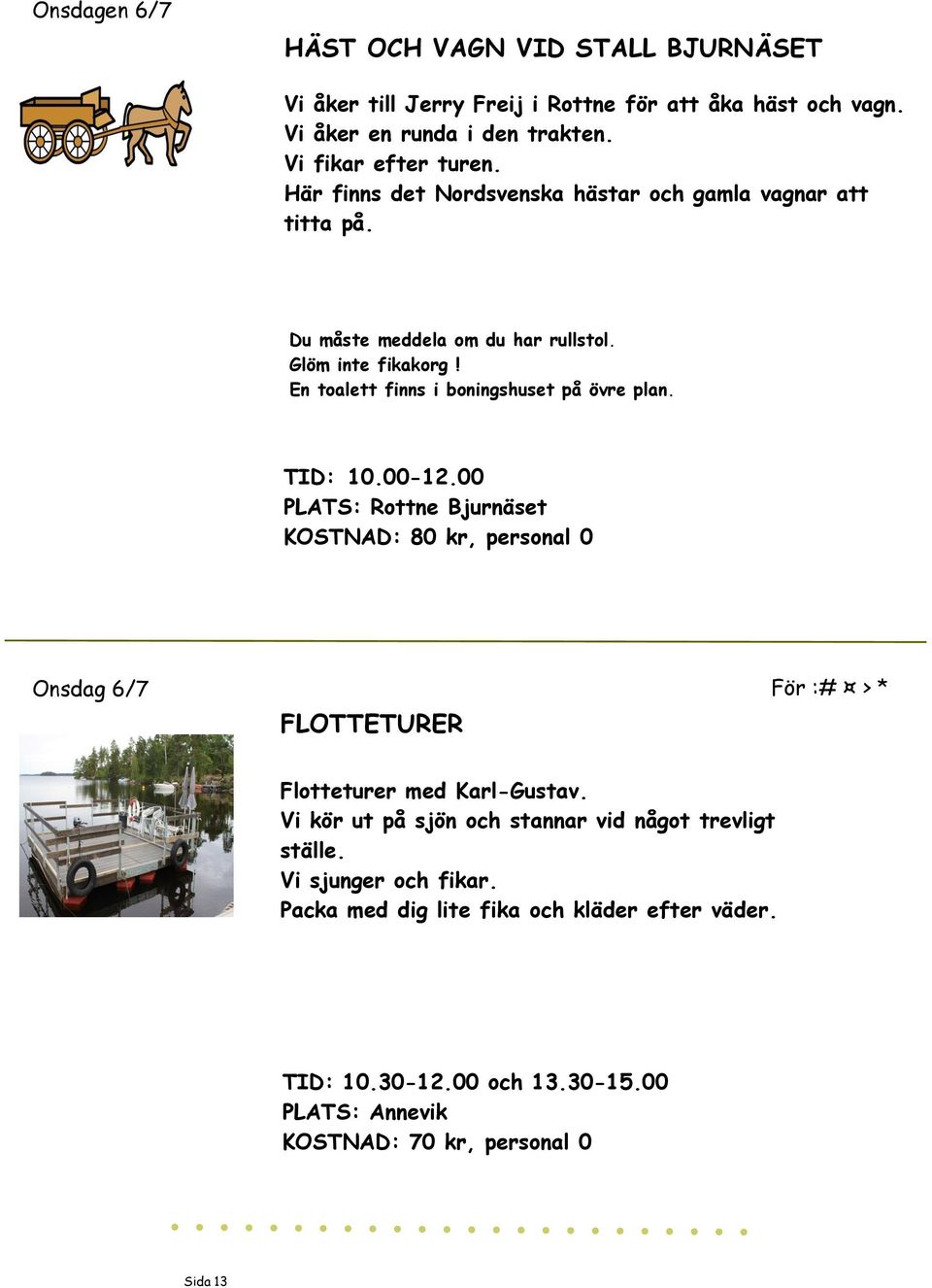 TID: 10.00-12.00 PLATS: Rottne Bjurnäset KOSTNAD: 80 kr, personal 0 Onsdag 6/7 För :# > * FLOTTETURER Flotteturer med Karl-Gustav.