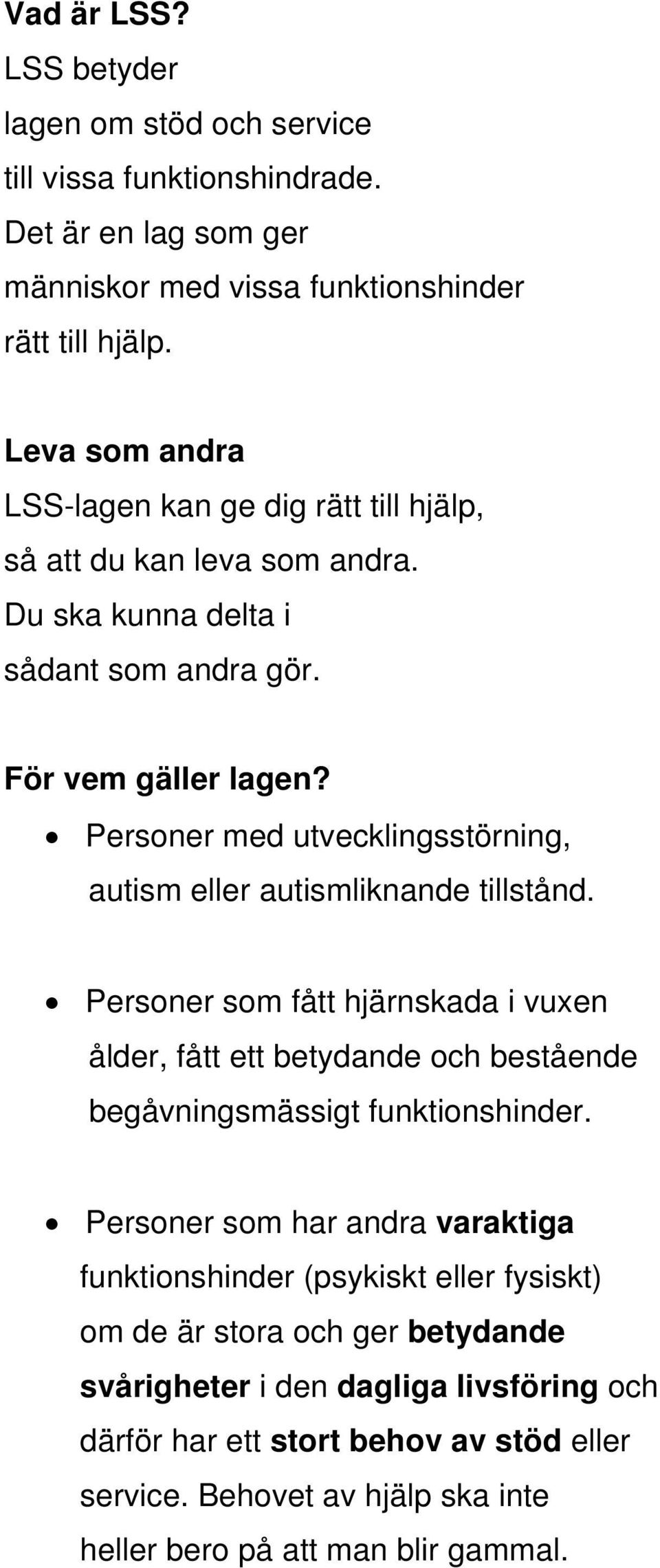 Personer med utvecklingsstörning, autism eller autismliknande tillstånd. Personer som fått hjärnskada i vuxen ålder, fått ett betydande och bestående begåvningsmässigt funktionshinder.