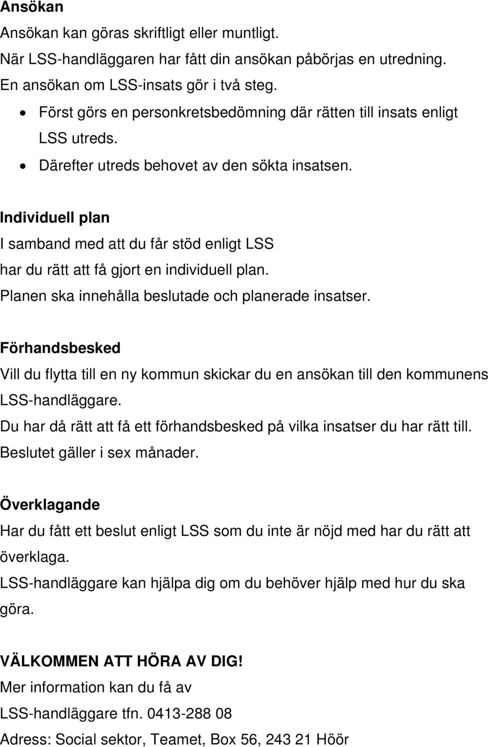 Individuell plan I samband med att du får stöd enligt LSS har du rätt att få gjort en individuell plan. Planen ska innehålla beslutade och planerade insatser.