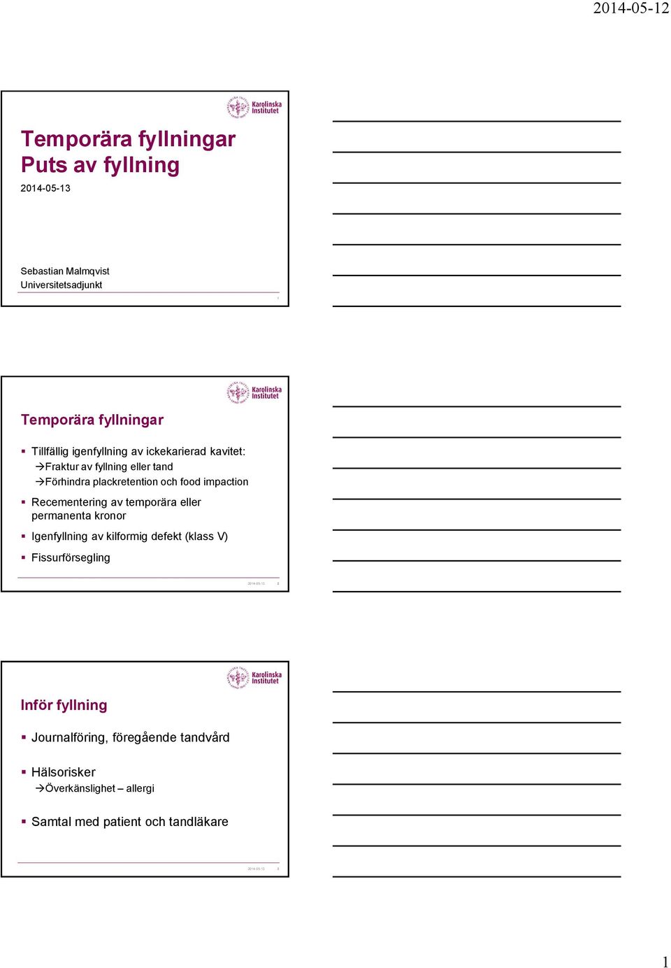 Recementering av temporära eller permanenta kronor Igenfyllning av kilformig defekt (klass V) Fissurförsegling 2014-05-13 2