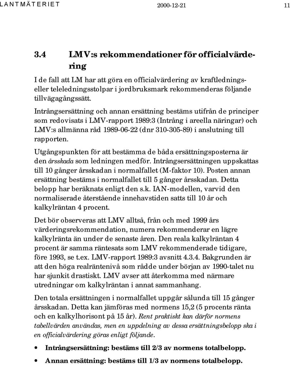 Intrångsersättning och annan ersättning bestäms utifrån de principer som redovisats i LMV-rapport 1989:3 (Intrång i areella näringar) och LMV:s allmänna råd 1989-06-22 (dnr 310-305-89) i anslutning