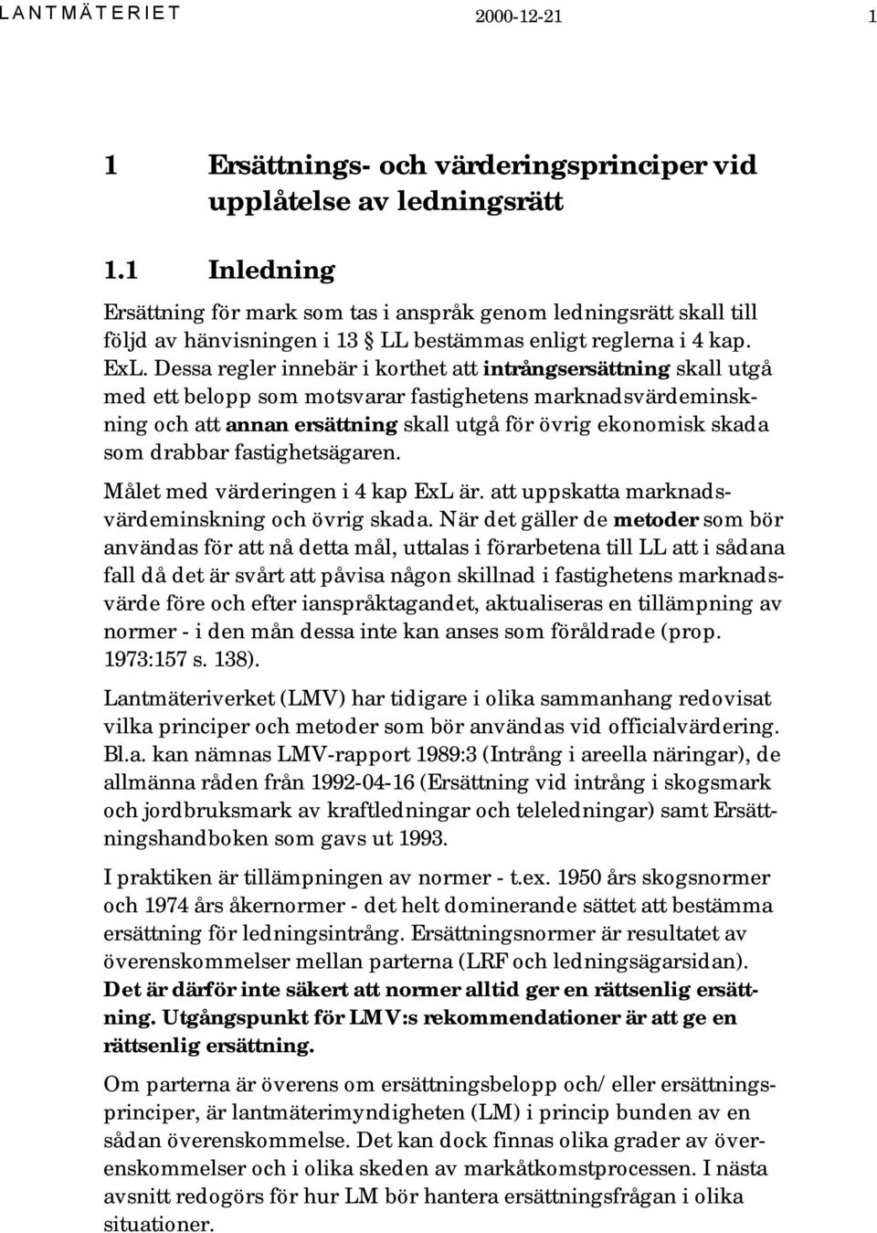 Dessa regler innebär i korthet att intrångsersättning skall utgå med ett belopp som motsvarar fastighetens marknadsvärdeminskning och att annan ersättning skall utgå för övrig ekonomisk skada som