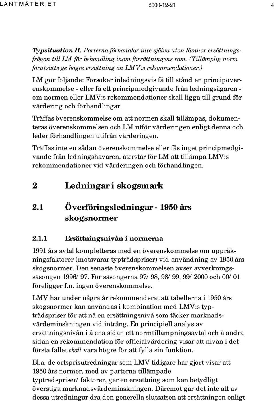 ) LM gör följande: Försöker inledningsvis få till stånd en principöverenskommelse - eller få ett principmedgivande från ledningsägaren - om normen eller LMV:s rekommendationer skall ligga till grund