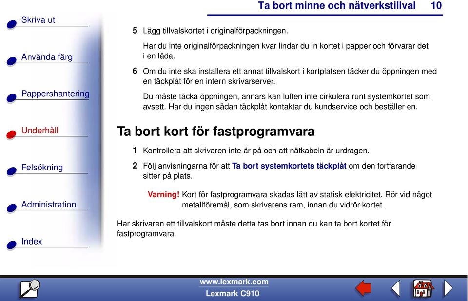 Du måste täcka öppningen, annars kan luften inte cirkulera runt systemkortet som avsett. Har du ingen sådan täckplåt kontaktar du kundservice och beställer en.