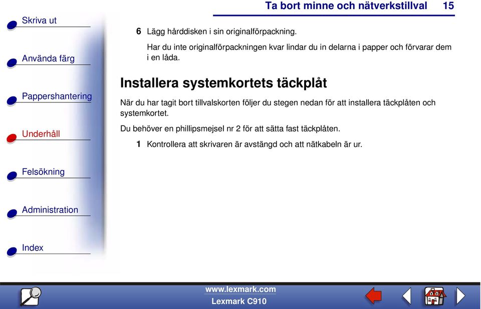 Installera systemkortets täckplåt När du har tagit bort tillvalskorten följer du stegen nedan för att