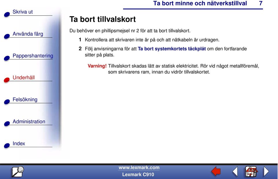 2 Följ anvisningarna för att Ta bort systemkortets täckplåt om den fortfarande sitter på plats.