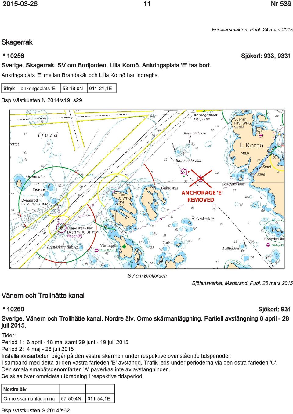 25 mars 2015 Vänern och Trollhätte kanal * 10260 Sjökort: 931 Sverige. Vänern och Trollhätte kanal. Nordre älv. Ormo skärmanläggning. Partiell avstängning 6 april - 28 juli 2015.