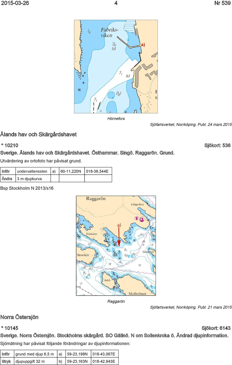 Inför undervattenssten a) 60-11,220N 018-36,544E Ändra 3 m djupkurva Bsp Stockholm N 2013/s16 Raggarön Sjöfartsverket, Norrköping. Publ.