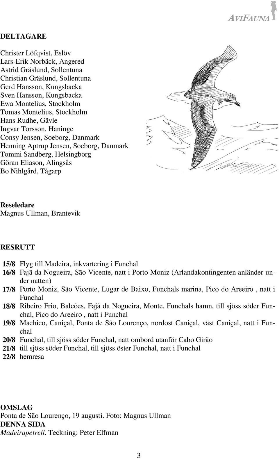 Nihlgård, Tågarp Reseledare Magnus Ullman, Brantevik RESRUTT 15/8 Flyg till Madeira, inkvartering i Funchal 16/8 Fajã da Nogueira, São Vicente, natt i Porto Moniz (Arlandakontingenten anländer under
