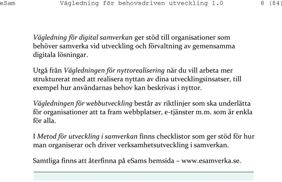 Utgå från Vägledningen för nyttorealisering när du vill arbeta mer strukturerat med att realisera nyttan av dina utvecklingsinsatser, till exempel hur användarnas behov kan beskrivas i