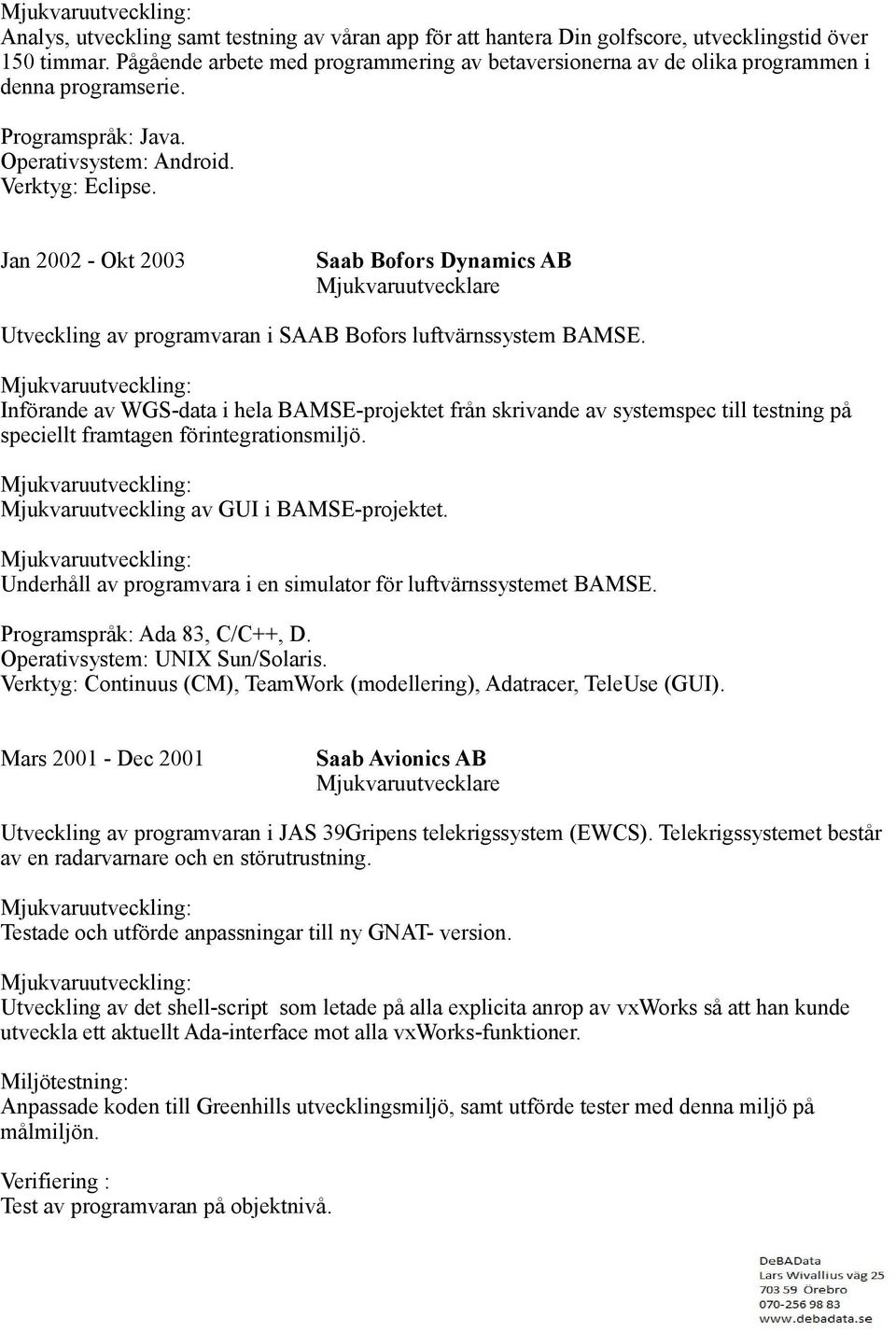Jan 2002 - Okt 2003 Saab Bofors Dynamics AB Mjukvaruutvecklare Utveckling av programvaran i SAAB Bofors luftvärnssystem BAMSE.