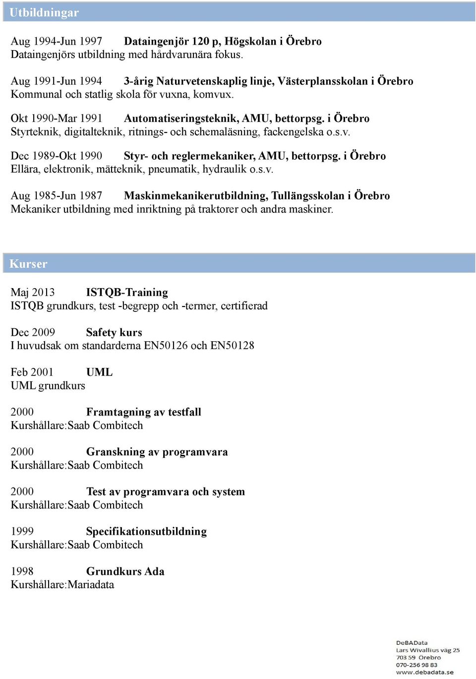 i Örebro Styrteknik, digitalteknik, ritnings- och schemaläsning, fackengelska o.s.v. Dec 1989-Okt 1990 Styr- och reglermekaniker, AMU, bettorpsg.