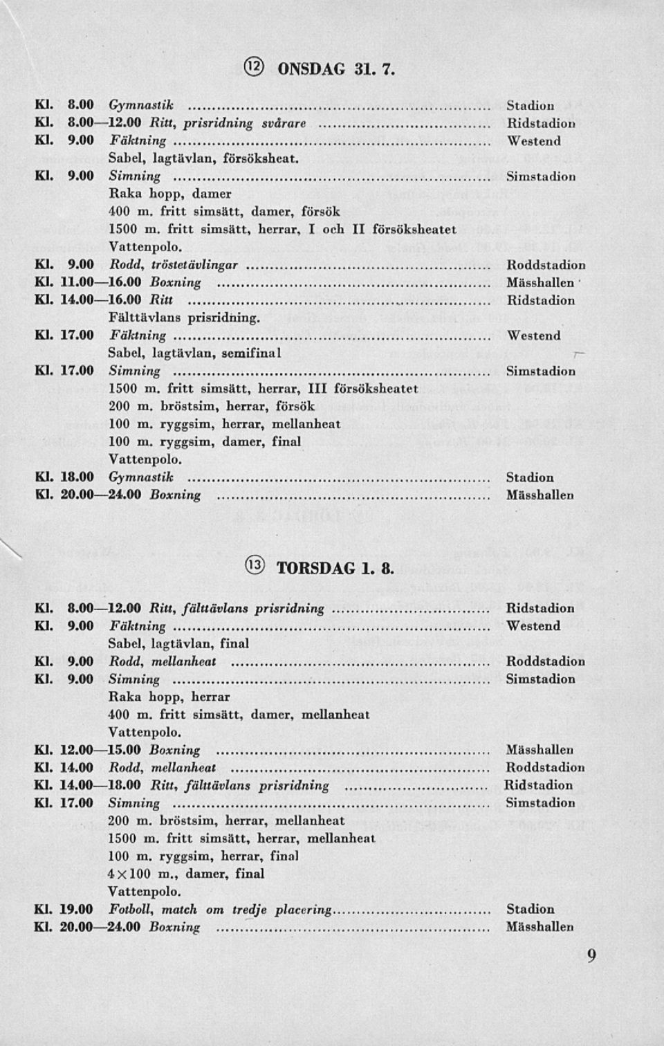 00 Ritt Ridstadion Fälttävlans prisridning. Kl. 17.00 Fäktning Westend Sabel, lagtävlan, semifinal Kl. 17.00 Simning Simstadion 1500 m. fritt simsätt, herrar, 111 försöksheatet 200 m.