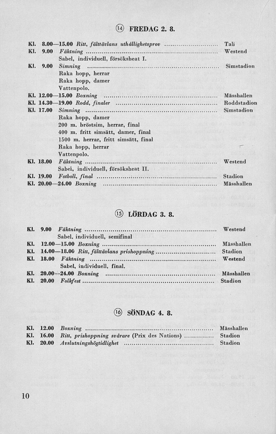 herrar, fritt simsätt, final Raka hopp, herrar Kl. 18.00 Fäktning Westend Sabel, individuell, försöksheat 11. Kl. 19.00 Fotboll, final Stadion Kl. 20.0024.00 Boxning @ LÖRDAG 3. 8. Kl. 9.